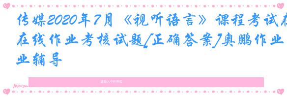 传媒2020年7月《视听语言》课程考试在线作业考核试题[正确答案]奥鹏作业辅导