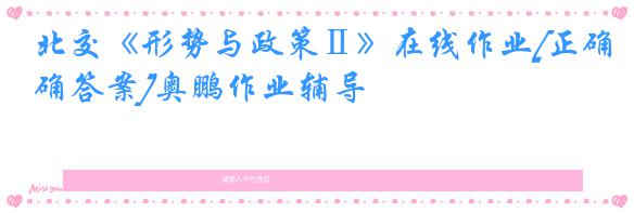 北交《形势与政策Ⅱ》在线作业[正确答案]奥鹏作业辅导