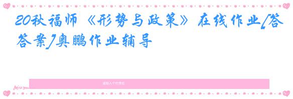 20秋福师《形势与政策》在线作业[答案]奥鹏作业辅导
