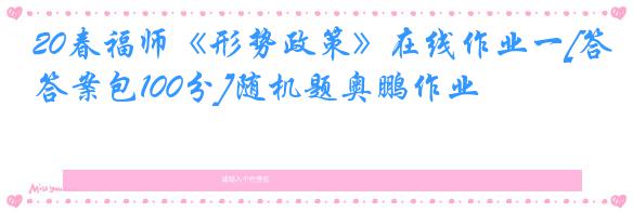 20春福师《形势政策》在线作业一[答案包100分]随机题奥鹏作业