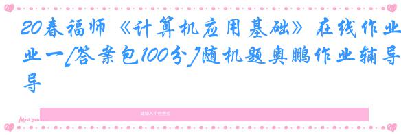 20春福师《计算机应用基础》在线作业一[答案包100分]随机题奥鹏作业辅导