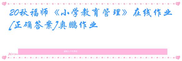 20秋福师《小学教育管理》在线作业[正确答案]奥鹏作业