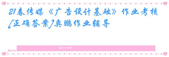 21春传媒《广告设计基础》作业考核[正确答案]奥鹏作业辅导