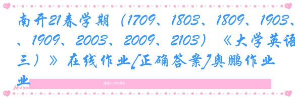 南开21春学期（1709、1803、1809、1903、1909、2003、2009、2103）《大学英语（三）》在线作业[正确答案]奥鹏作业