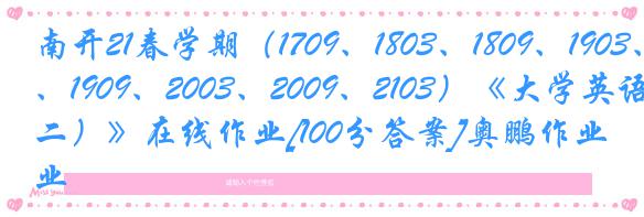 南开21春学期（1709、1803、1809、1903、1909、2003、2009、2103）《大学英语（二）》在线作业[100分答案]奥鹏作业