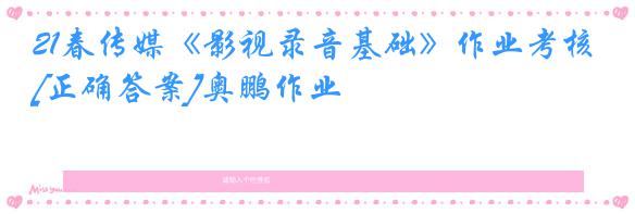 21春传媒《影视录音基础》作业考核[正确答案]奥鹏作业