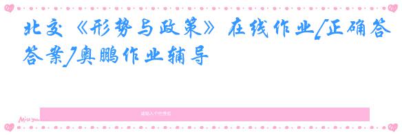 北交《形势与政策》在线作业[正确答案]奥鹏作业辅导