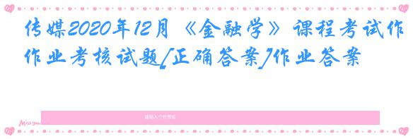传媒2020年12月《金融学》课程考试作业考核试题[正确答案]作业答案