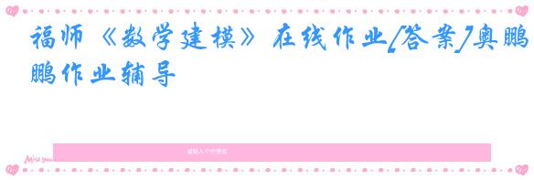 福师《数学建模》在线作业[答案]奥鹏作业辅导