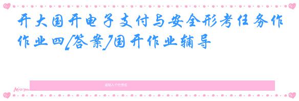 开大国开电子支付与安全形考任务作业四[答案]国开作业辅导