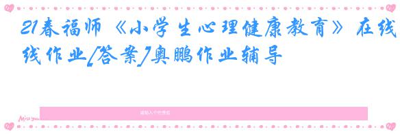 21春福师《小学生心理健康教育》在线作业[答案]奥鹏作业辅导