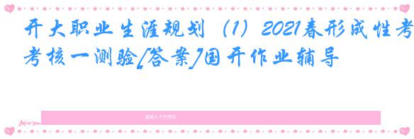 开大职业生涯规划（1）2021春形成性考核一测验[答案]国开作业辅导