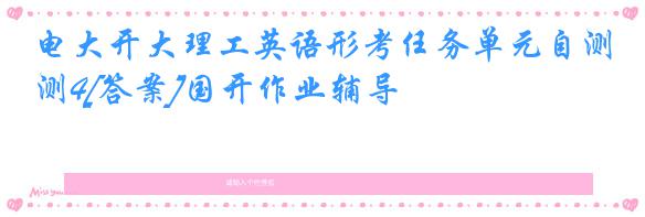 电大开大理工英语形考任务单元自测4[答案]国开作业辅导