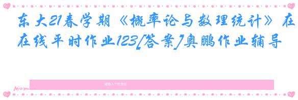 东大21春学期《概率论与数理统计》在线平时作业123[答案]奥鹏作业辅导