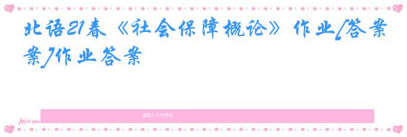 北语21春《社会保障概论》作业[答案]作业答案