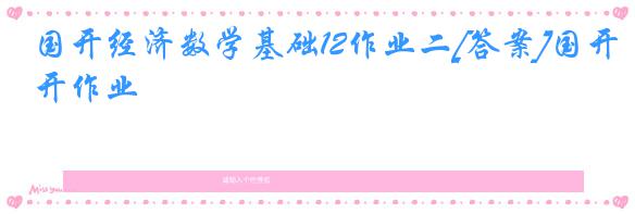 国开经济数学基础12作业二[答案]国开作业