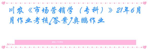 川农《市场营销学（专科）》21年6月作业考核[答案]奥鹏作业