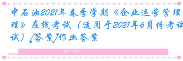 中石油2021年春季学期《企业运营管理》在线考试（适用于2021年6月份考试）[答案]作业答案