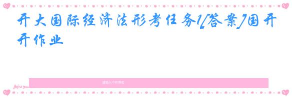 开大国际经济法形考任务1[答案]国开作业