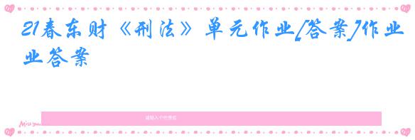 21春东财《刑法》单元作业[答案]作业答案