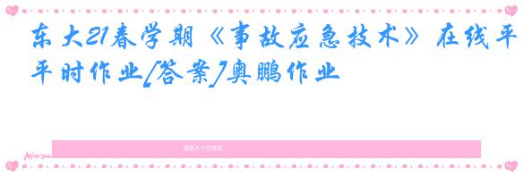 东大21春学期《事故应急技术》在线平时作业[答案]奥鹏作业