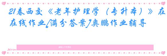 21春西交《老年护理学（专升本）》在线作业[满分答案]奥鹏作业辅导