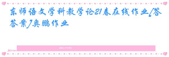 东师语文学科教学论21春在线作业[答案]奥鹏作业