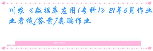 川农《数据库应用(专科)》21年6月作业考核[答案]奥鹏作业