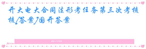 开大电大合同法形考任务第三次考核[答案]国开答案