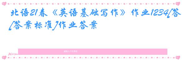 北语21春《英语基础写作》作业1234[答案标准]作业答案