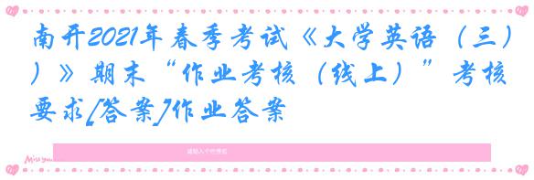 南开2021年春季考试《大学英语（三）》期末“作业考核（线上）”考核要求[答案]作业答案