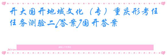 开大国开地域文化（专）重庆形考任务测验二[答案]国开答案