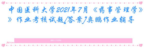 中国医科大学2021年7月《药事管理学》作业考核试题[答案]奥鹏作业辅导