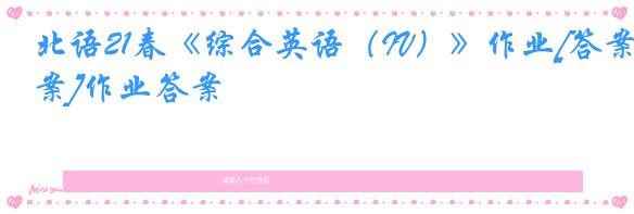 北语21春《综合英语（IV）》作业[答案]作业答案