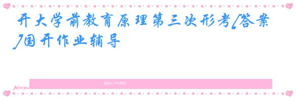 开大学前教育原理第三次形考[答案]国开作业辅导