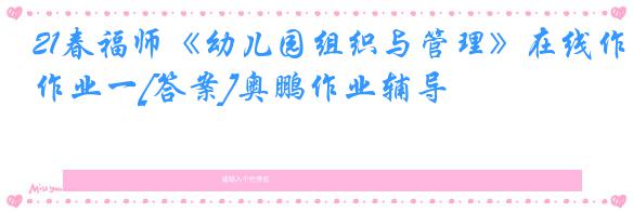 21春福师《幼儿园组织与管理》在线作业一[答案]奥鹏作业辅导