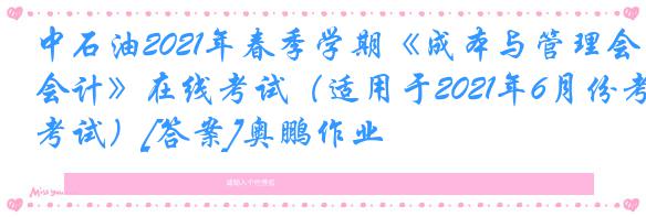 中石油2021年春季学期《成本与管理会计》在线考试（适用于2021年6月份考试）[答案]奥鹏作业