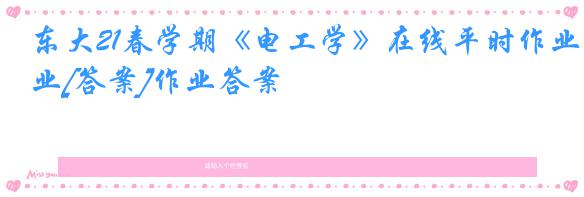 东大21春学期《电工学》在线平时作业[答案]作业答案