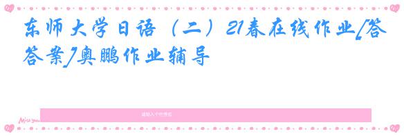 东师大学日语（二）21春在线作业[答案]奥鹏作业辅导