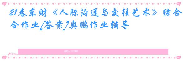 21春东财《人际沟通与交往艺术》综合作业[答案]奥鹏作业辅导
