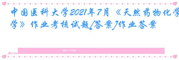中国医科大学2021年7月《天然药物化学》作业考核试题[答案]作业答案