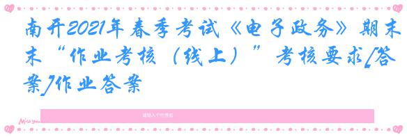 南开2021年春季考试《电子政务》期末“作业考核（线上）”考核要求[答案]作业答案