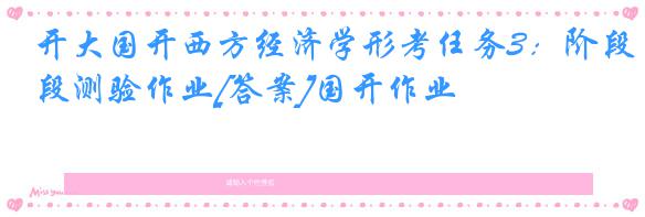 开大国开西方经济学形考任务3：阶段测验作业[答案]国开作业