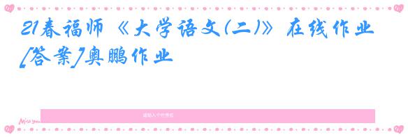 21春福师《大学语文(二)》在线作业[答案]奥鹏作业