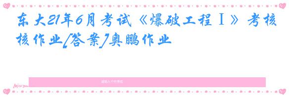 东大21年6月考试《爆破工程Ⅰ》考核作业[答案]奥鹏作业