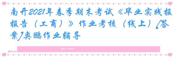 南开2021年春季期末考试《毕业实践报告（工商）》作业考核（线上）[答案]奥鹏作业辅导