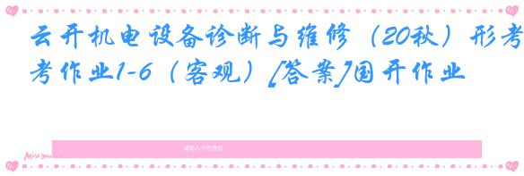云开机电设备诊断与维修（20秋）形考作业1-6（客观）[答案]国开作业