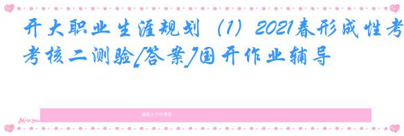 开大职业生涯规划（1）2021春形成性考核二测验[答案]国开作业辅导