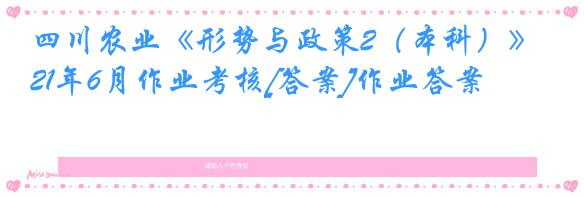 四川农业《形势与政策2（本科）》21年6月作业考核[答案]作业答案