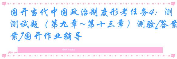 国开当代中国政治制度形考任务4：测试题（第九章~第十三章）测验[答案]国开作业辅导